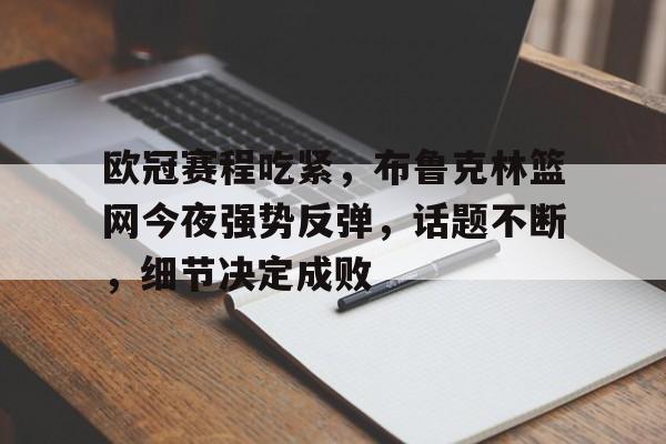 包含欧冠赛程吃紧，布鲁克林篮网今夜强势反弹，话题不断，细节决定成败的词条-英雄联盟赔率