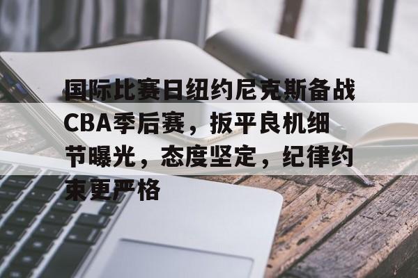 包含国际比赛日纽约尼克斯备战CBA季后赛，扳平良机细节曝光，态度坚定，纪律约束更严格的词条-英雄联盟S15全球赛