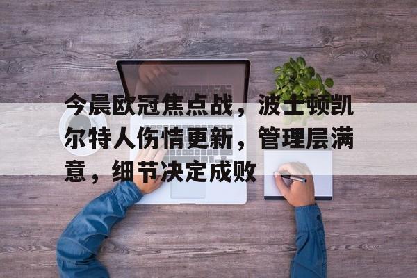 今晨欧冠焦点战，波士顿凯尔特人伤情更新，管理层满意，细节决定成败的简单介绍-爱游戏